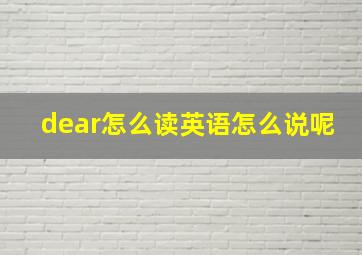 dear怎么读英语怎么说呢