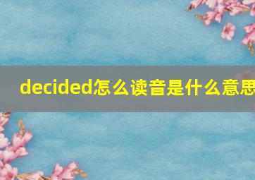 decided怎么读音是什么意思