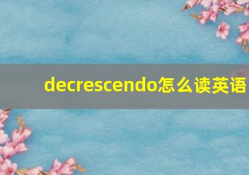 decrescendo怎么读英语