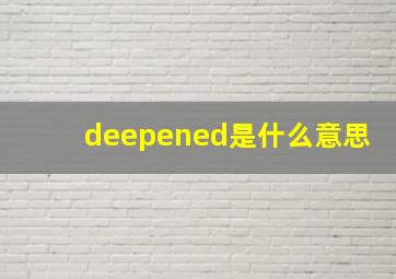 deepened是什么意思