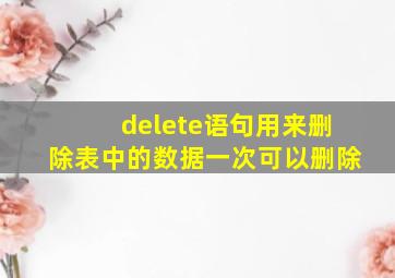 delete语句用来删除表中的数据一次可以删除