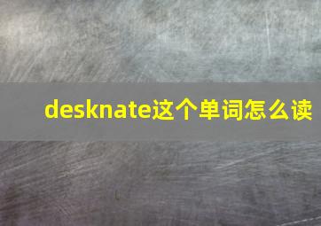 desknate这个单词怎么读