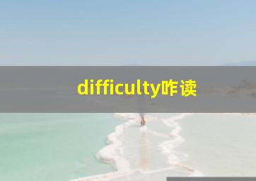 difficulty咋读