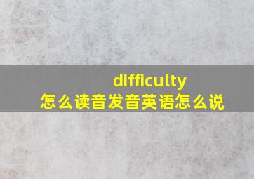 difficulty怎么读音发音英语怎么说