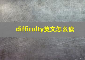 difficulty英文怎么读