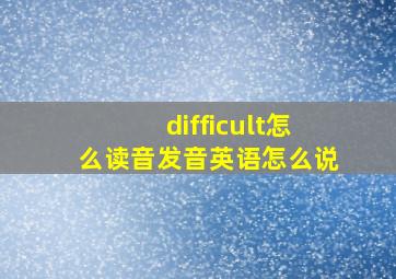 difficult怎么读音发音英语怎么说