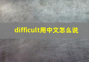 difficult用中文怎么说