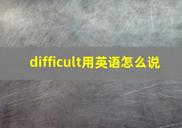 difficult用英语怎么说