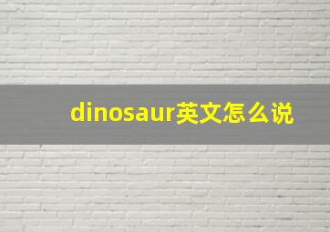 dinosaur英文怎么说