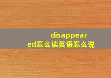 disappeared怎么读英语怎么说