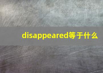 disappeared等于什么