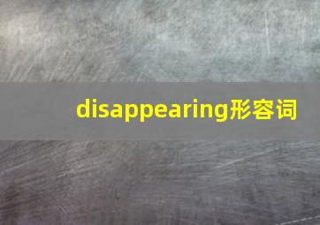 disappearing形容词