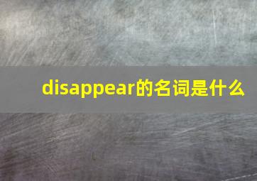 disappear的名词是什么