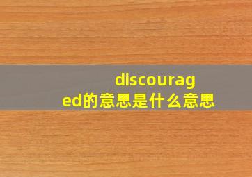 discouraged的意思是什么意思