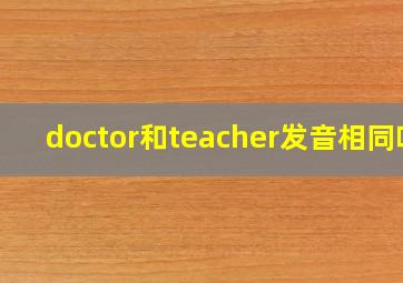 doctor和teacher发音相同吗