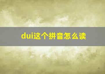 dui这个拼音怎么读