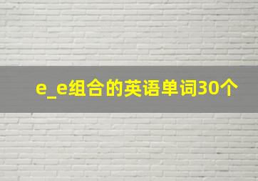 e_e组合的英语单词30个