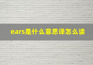 ears是什么意思译怎么读