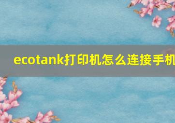 ecotank打印机怎么连接手机