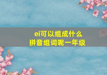 ei可以组成什么拼音组词呢一年级