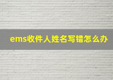 ems收件人姓名写错怎么办