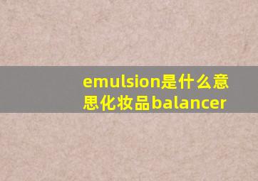 emulsion是什么意思化妆品balancer