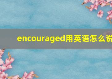 encouraged用英语怎么说