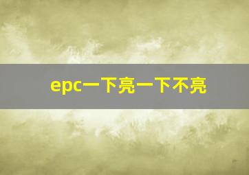 epc一下亮一下不亮