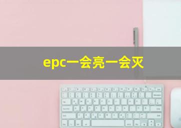 epc一会亮一会灭