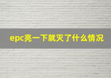 epc亮一下就灭了什么情况