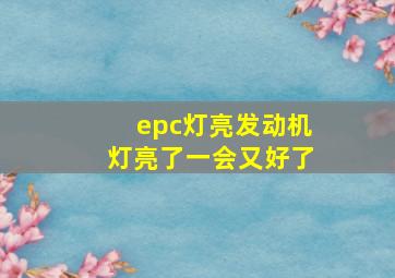 epc灯亮发动机灯亮了一会又好了