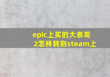 epic上买的大表哥2怎样转到steam上