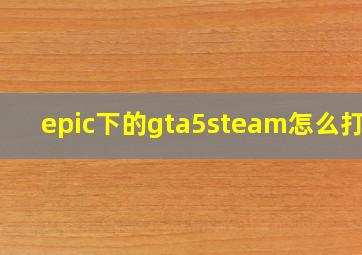 epic下的gta5steam怎么打开