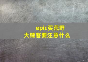 epic买荒野大镖客要注意什么