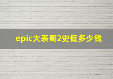 epic大表哥2史低多少钱