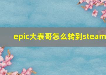 epic大表哥怎么转到steam