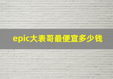 epic大表哥最便宜多少钱