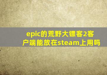 epic的荒野大镖客2客户端能放在steam上用吗