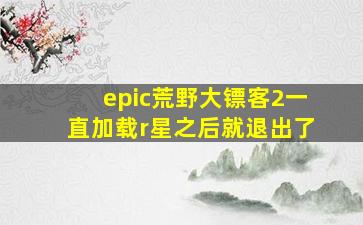 epic荒野大镖客2一直加载r星之后就退出了