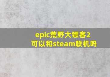 epic荒野大镖客2可以和steam联机吗