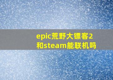 epic荒野大镖客2和steam能联机吗