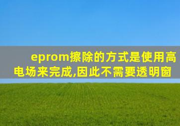 eprom擦除的方式是使用高电场来完成,因此不需要透明窗