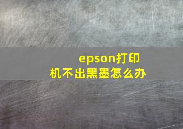 epson打印机不出黑墨怎么办