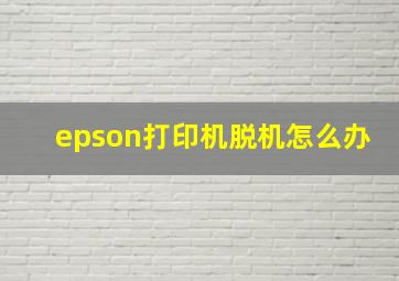 epson打印机脱机怎么办