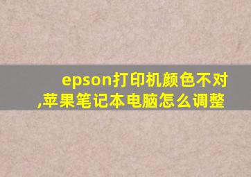 epson打印机颜色不对,苹果笔记本电脑怎么调整