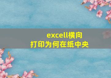 excell横向打印为何在纸中央