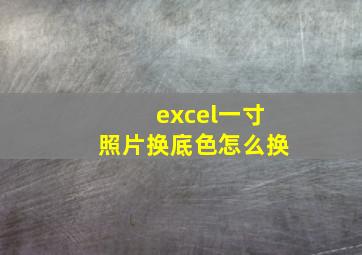 excel一寸照片换底色怎么换