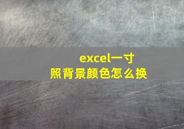 excel一寸照背景颜色怎么换