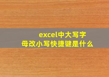 excel中大写字母改小写快捷键是什么