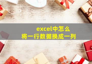 excel中怎么将一行数据换成一列